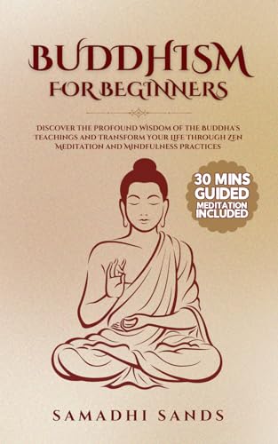 Buddhism for Beginners : Discover the Profound Wisdom of the Buddha's Teachings and Transform Your Life Through Zen Meditation and Mindfulness Practices