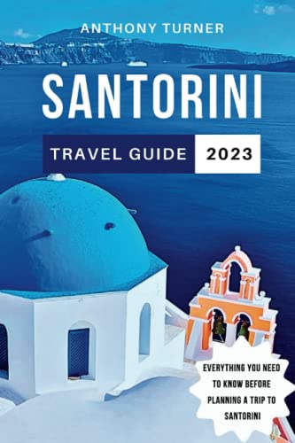 Santorini Travel Guide 2023: The Ultimate Guide to A Journey Through the Attractions, Food, Wine, and Culture on Greece's Island. Everything You Need to Know Before Planning a Trip to Santorini