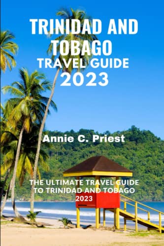 Trinidad And Tobago Travel Guide 2023: The Ultimate Travel Guide To Trinidad And Tobago 2023