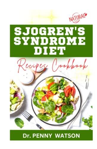 SJOGREN'S SYNDROME DIET RECIPES COOKBOOK: Expert Approved Foods and Meal Plan to Prevent, Manage and Control Sjogren Syndrome Symptoms