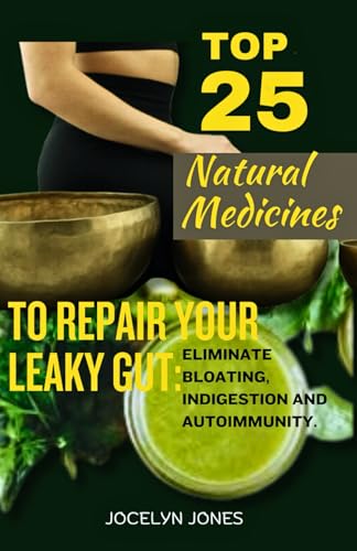 TOP 25 NATURAL MEDICINE TO REPAIR YOUR LEAKY GUT: Discover Proven Natural Remedies to Banish Bloating, Indigestion, and Autoimmunity and Heal Your Gut Get Rid of Digestive Pain and Reclaim Your Health
