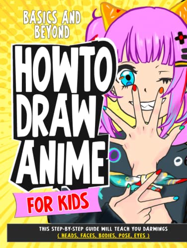 How To Draw Anime for Kids Basics and Beyond: This Step-By-Step Guide Will Teach You darwings ( Heads, Faces, Bodies, Pose, eyes ) (How To Draw Anime - Manga)