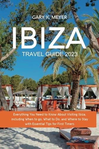 Ibiza Travel Guide 2023: Everything You Need to Know About Visiting Ibiza, including When to Go, What to Do, and Where to Stay with Essential Tips for First Timers