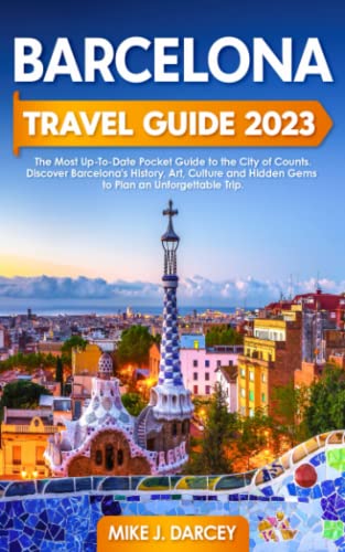 Barcelona Travel Guide 2023 : The Most up-To-Date Pocket Guide to the City of Counts Discover Barcelona's History, Art, Culture and Hidden Gems to Plan an Unforgettable Trip