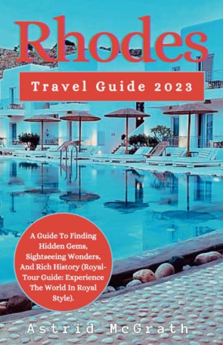 Rhodes Travel Guide 2023: A Guide To Finding Hidden Gems, Sightseeing Wonders, And Rich History (Royal-Tour Guide: Experience The World In Royal Style).