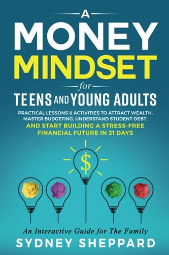Money Mindset for Teens and Young Adults: Practical Lessons and Activities to Attract Wealth, Master Budgeting, Understand Student Debt, and Start ... Future in 31 Days (You Are Your Mindset)