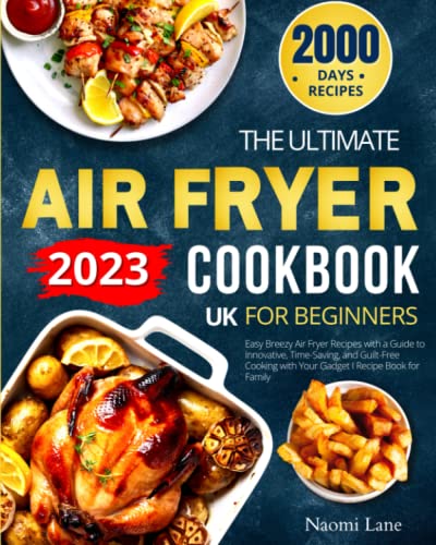 The Ultimate UK Air Fryer Cookbook for Beginners 2023: 2000 Days Easy Breezy Recipes with a Guide to Innovative, Time-Saving, and Guilt-Free Cooking with Your Gadget I Recipe Book for Family
