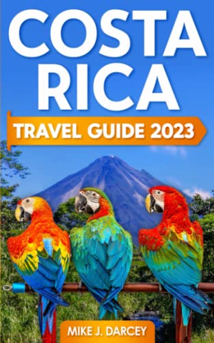 Costa Rica Travel Guide 2023 : The Most Complete Pocket Guide to the Wonders of Costa Rica Discover History, Food, Folklore, and Unmissable Wilderness of the Land of Happiness