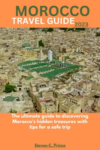 MOROCCO TRAVEL GUIDE 2023: The ultimate guide to discovering Morocco's hidden treasures with tips for a safe trip