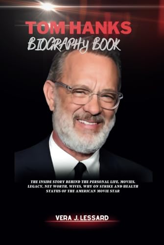 TOM HANKS BIOGRAPHY BOOK: The Inside Story Behind the Personal Life, Movies, Legacy, Net worth, Wives, Why on Strike and Health Status of the American Movie Star (BIOGRAPHY OF RICH AND FAMOUS PEOPLE)