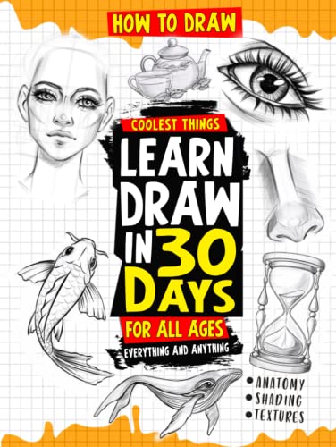 How to Draw Coolest Things Learn Draw in 30 Days Everything and Anything: The Easy and Simple Drawing Book to Learn Anatomy, Shading, Textures, Faces, Animals, Fantasy Basics and Beyond