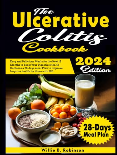 Ulcerative Colitis Cookbook : Easy and Delicious Meals for the Next 18 Months to Boost Your Digestive Health Contains a 28-Day Meal Plan to Improve Health for Those with IBD