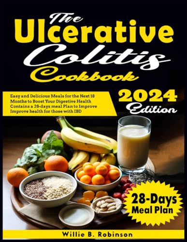 Ulcerative Colitis Cookbook : Easy and Delicious Meals for the Next 18 Months to Boost Your Digestive Health Contains a 28-Day Meal Plan to Improve Health for Those with IBD