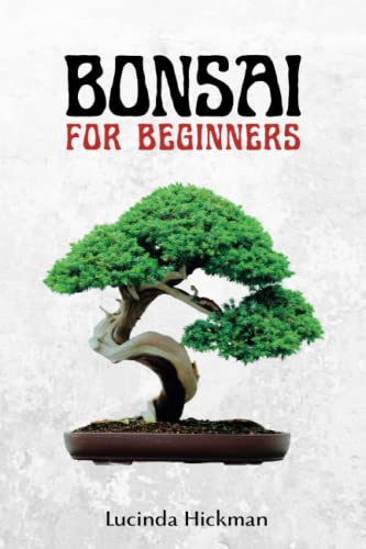 Bonsai for Beginners: Mastering the Art of Growing and Caring for Bonsai Trees through an Exciting and Comprehensive Guide