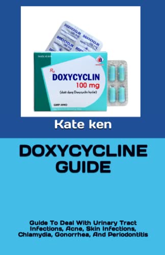 DOXYCYCLINE GUIDE: Guide To Deal With Urinary Tract Infections, Acne, Skin Infections, Chlamydia, Gonorrhea, And Periodontitis