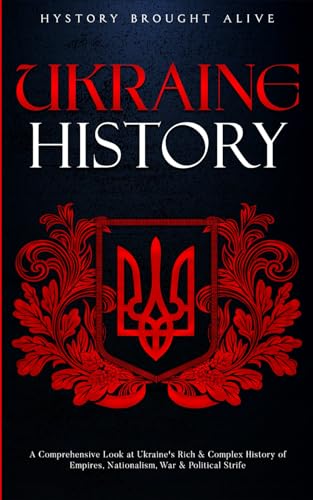 Ukraine History: a Comprehensive Look at Ukraine's Rich and Complex History of Empires, Nationalism, War and Political Strife