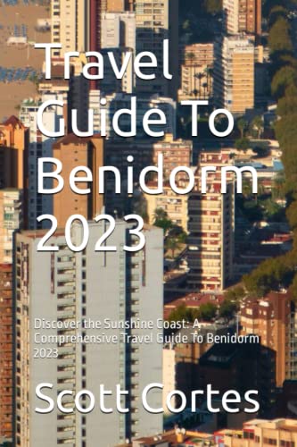 Travel Guide To Benidorm 2023: Discover the Sunshine Coast: A Comprehensive Travel Guide To Benidorm 2023