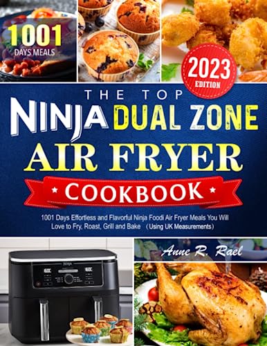 The Top Ninja Dual Zone Air Fryer Cookbook 2023: 1001 Days Effortless and Flavorful Ninja Foodi Air Fryer Meals You Will Love to Fry, Roast, Grill and Bake ?Using UK Measurements?