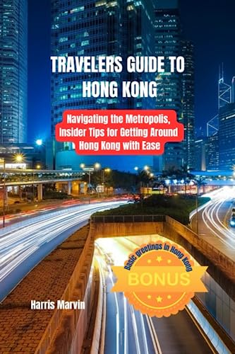 TRAVELERS GUIDE TO HONG KONG: Navigating the Metropolis, Insider Tips for Getting Around Hong Kong with Ease (Vacation and Tourism Made Easy)
