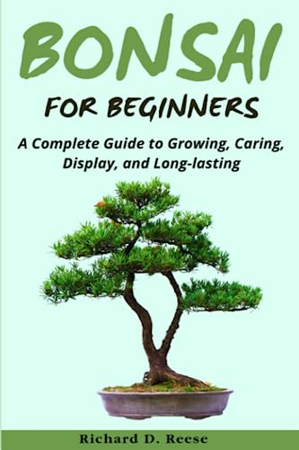 Bonsai for Beginners: A Complete Guide to Growing, Caring, Display, and Long-lasting