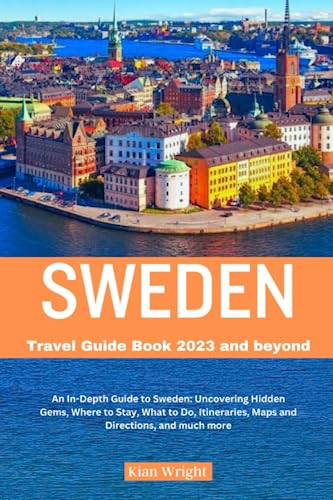 Sweden Travel Guide Book 2023 and beyond: An In-Depth Guide to Sweden: Uncovering Hidden Gems, Where to Stay, What to Do, Itineraries, Maps and Directions, and Much More