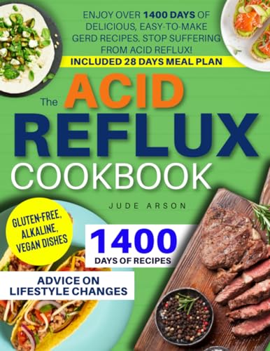 The Acid Reflux Cookbook: Enjoy Over 1400 Days of Delicious, Easy-to-Make GERD Recipes to Stop Suffering from Acid Reflux! Gluten-Free, Alkaline, Vegan Dishes. Included 28 Days of Meal Plan
