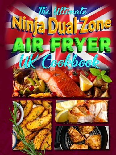 The Ultimate Ninja Dual Zone Air Fryer UK Cookbook: Your Complete Air Fried Recipes Guide