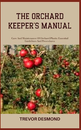 THE ORCHARD KEEPER'S MANUAL: Care And Maintenance Of Orchard Plants: Essential Guidelines And Procedures