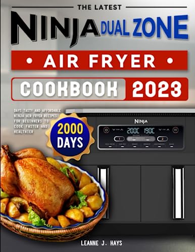 The Latest Ninja Dual Zone Air Fryer Cookbook 2023: 2000 Days Tasty and Affordable Ninja Air Fryer Recipes for Beginners to Cook Faster and Healthier