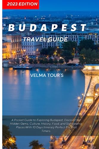 Budapest Travel Guide: A Pocket Guide to Exploring Budapest, Discover her Hidden Gems, Culture, History, Food and Sightseeing Places with 10 Days Itinerary Perfect for First Timers