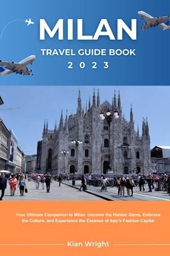 Milan Travel Guide Book 2023: Your Ultimate Companion to Milan: Uncover the Hidden Gems, Embrace the Culture, and Experience the Essence of Italy's Fashion Capital