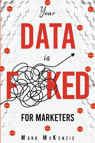 Your Data is F**KED for Marketers: Growth Marketing, Strategy and Personalisation Handbook for Digital Marketers (Your Data is F! For Marketers.)