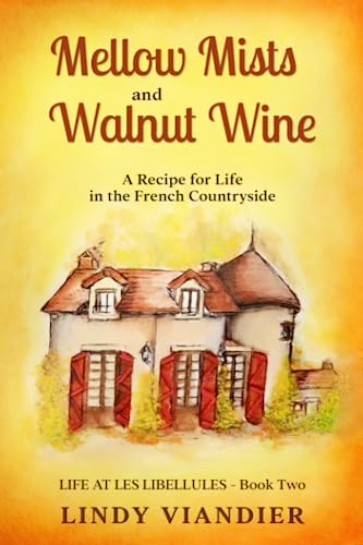 Mellow Mists and Walnut Wine: A Recipe for Life in the French Countryside (Life at Les Libellules)