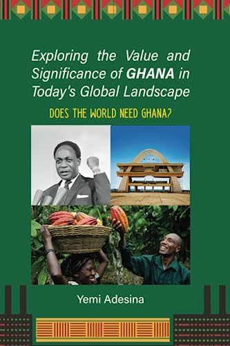 Exploring the Value and Significance of Ghana in Today's Global Landscape: Does the World Need Ghana?