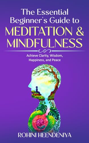 The Essential Beginner's Guide to Meditation and Mindfulness: Achieve Clarity, Wisdom, Happiness and Peace (Improve Your Life Skills)