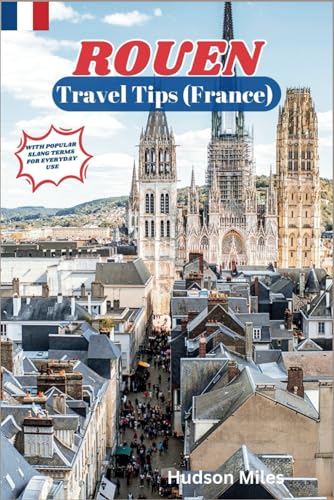 Rouen Travel Tips (France): Discover the most up-to-date and amazing places to explore in Rouen, along with current information and guides on when to ... to see. (Budget-Friendly Cities in Europe)