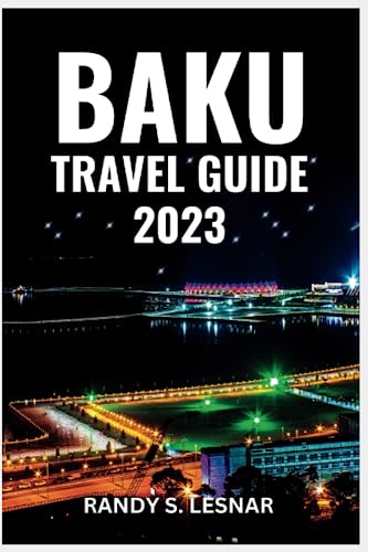 Baku Travel Guide 2023: Discovering The Amazing City of Baku: Unveiling Hidden Gems, Cultural Wonders, Historical Landmarks for First-Timers (2023 Travel Guide Book)