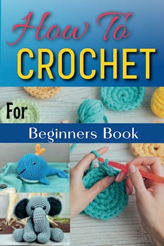 How To Crochet for Beginners Book: A Step-by-Step Guide to Creating Your Own Crochet