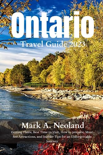 Ontario Travel Guide 2023: Getting There, Best Time to Visit, How to prepare, Must-See Attractions, and Insider Tips for an Unforgettable Journey
