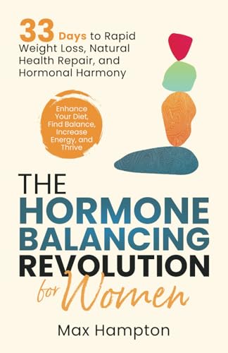 The Hormone Balancing Revolution for Women: Enhance Your Diet, Find Balance, Increase Energy, and Thrive; 33 Days to Rapid Weight Loss, Natural Health Repair, and Hormonal Harmony