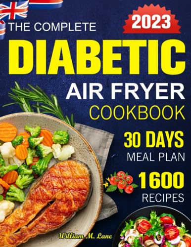 Complete Diabetic Air Fryer Cookbook 2023 : 1600 Easy and Mouthwatering Recipes to Take Care of Your Healthy Flavorful Dishes from Breakfast to Dinner