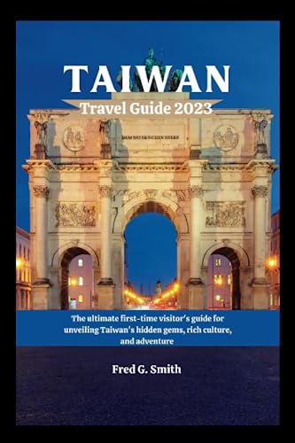Taiwan Travel Guide 2023: The ultimate first-time visitor's guide for unveiling Taiwan's hidden gems, rich culture, and adventure (The Tourist Treasures and Adventure)