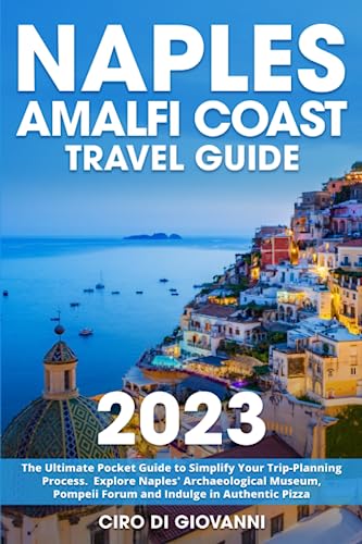 Naples and Amalfi Coast Travel Guide : The Ultimate Pocket Guide to Simplify Your Trip-Planning Process Explore Naples' Archaeological Museum, Pompeii Forum and Indulge in Authentic Pizza