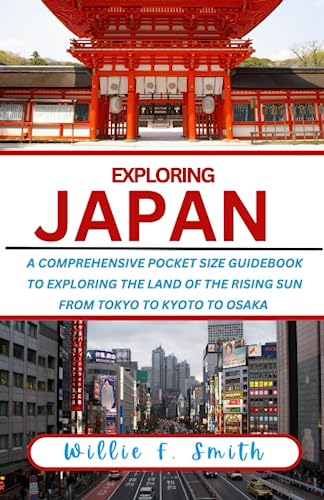 Japan Travel Guide 2023-2024: A Comprehensive Pocket Size Guidebook To Exploring The Land Of The Rising Sun, From Tokyo to Kyoto to Osaka (EXPLORING THE WORLD)