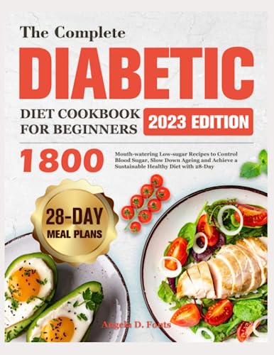 The complete diabetic diet cookbook for 2023: 1800 Mouth-watering Low-sugar Recipes to Control Blood Sugar, Slow Down Ageing and Achieve a Sustainable Healthy Diet with 28-Day Meal Plans