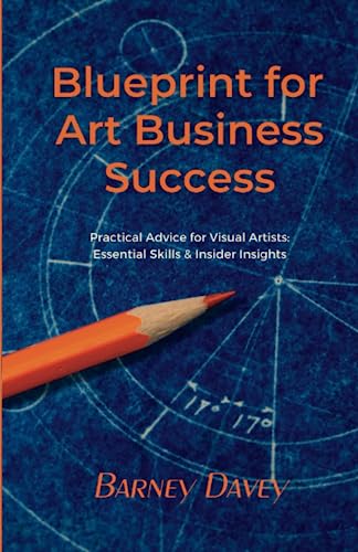 Blueprint for Art Business Success: Practical Advice for Visual Artists: Essential Skills and Insider Insights