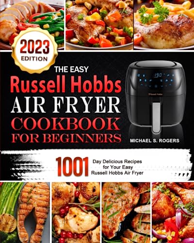The Easy Russell Hobbs Air Fryer Cookbook For Beginners 2023: 1001-Day Delicious Recipes for Your Easy Russell Hobbs Air Fryer