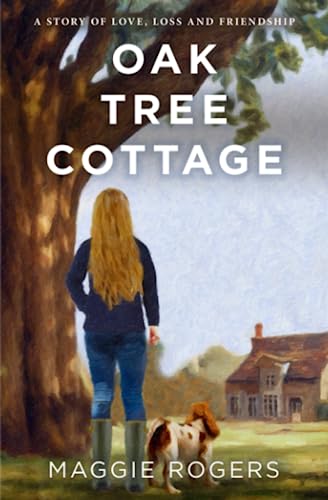 OAK TREE COTTAGE: A STORY OF LOVE, LOSS AND FRIENDSHIP