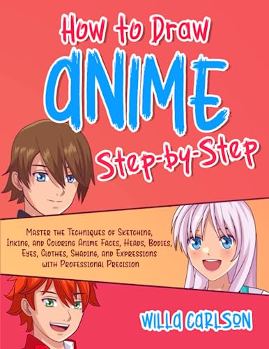 How To Draw Anime Step-by-Step: Master the Techniques of Sketching, Inking, and Coloring Anime Faces, Heads, Bodies, Eyes, Clothes, Shading, and Expressions with Professional Precision