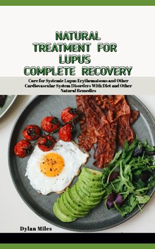 NATURAL TREATMENT FOR LUPUS COMPLETE RECOVERY: Cure for Systemic Lupus Erythematosus and Other Cardiovascular System Disorders With Diet and Other Natural Remedies